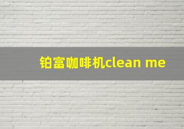 铂富咖啡机clean me